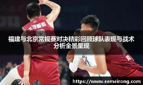 福建与北京常规赛对决精彩回顾球队表现与战术分析全景呈现