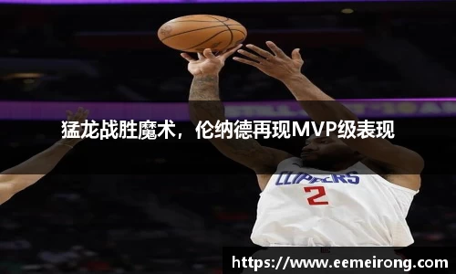 猛龙战胜魔术，伦纳德再现MVP级表现
